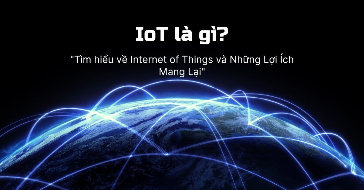 Iot Là Gì Tìm Hiểu Về Internet Of Things Và Những Lợi Ích Mang Lại 4306